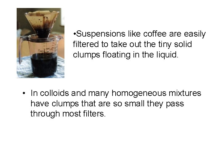  • Suspensions like coffee are easily filtered to take out the tiny solid