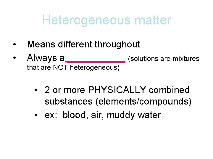 Heterogeneous matter • • Means different throughout Always a ______ (solutions are mixtures that