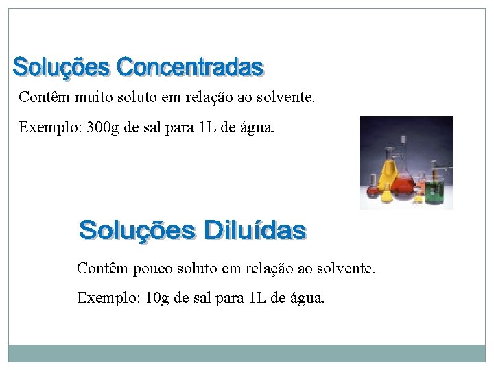 Contêm muito soluto em relação ao solvente. Exemplo: 300 g de sal para 1