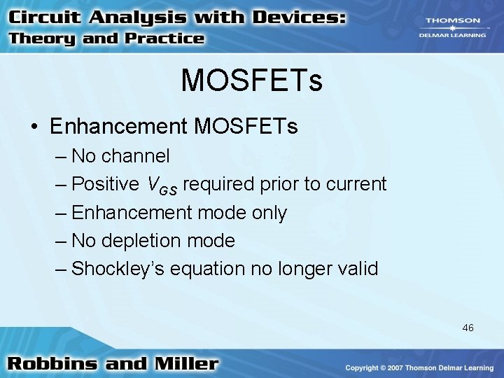 MOSFETs • Enhancement MOSFETs – No channel – Positive VGS required prior to current MOSFETs • Enhancement MOSFETs – No channel – Positive VGS required prior to current