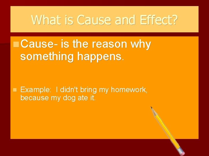 What is Cause and Effect? Cause- is the reason why something happens. Example: I