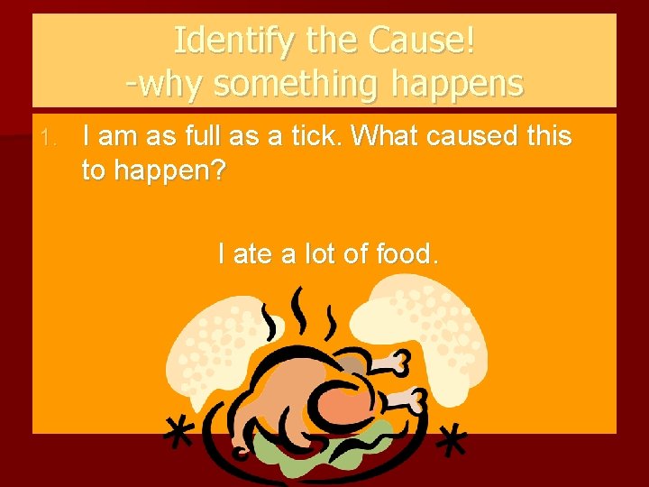 Identify the Cause! -why something happens 1. I am as full as a tick.