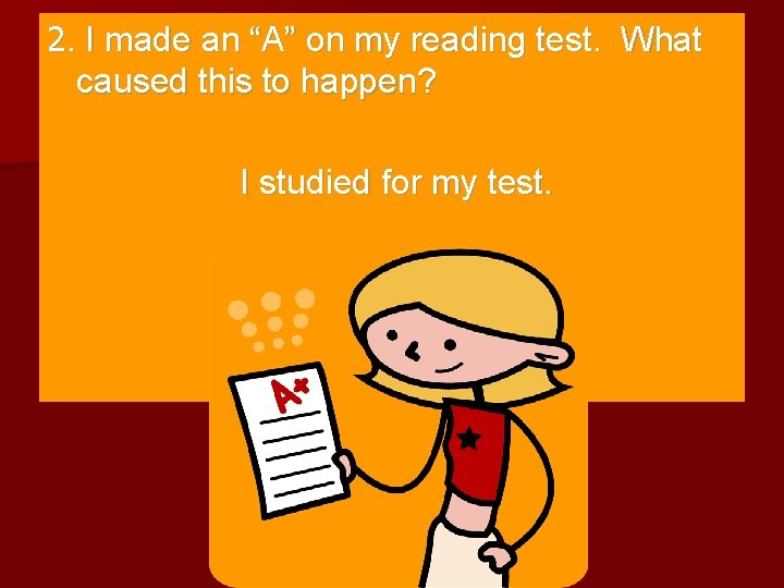 2. I made an “A” on my reading test. What caused this to happen?