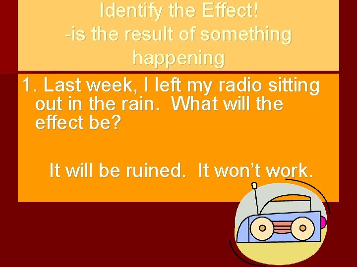 Identify the Effect! -is the result of something happening 1. Last week, I left