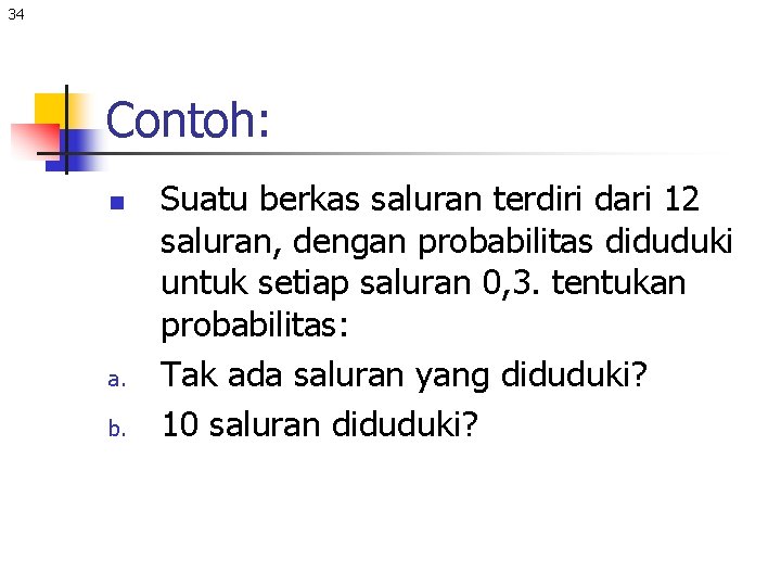 34 Contoh: n a. b. Suatu berkas saluran terdiri dari 12 saluran, dengan probabilitas