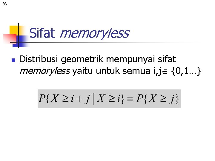 36 Sifat memoryless n Distribusi geometrik mempunyai sifat memoryless yaitu untuk semua i, j