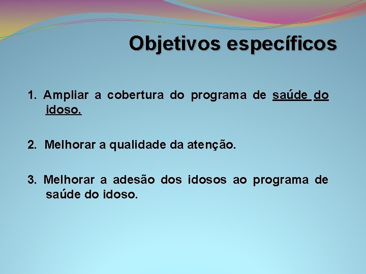 Objetivos específicos 1. Ampliar a cobertura do programa de saúde do idoso. 2. Melhorar