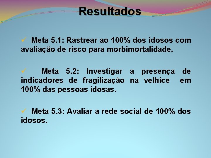 Resultados ü Meta 5. 1: Rastrear ao 100% dos idosos com avaliação de risco