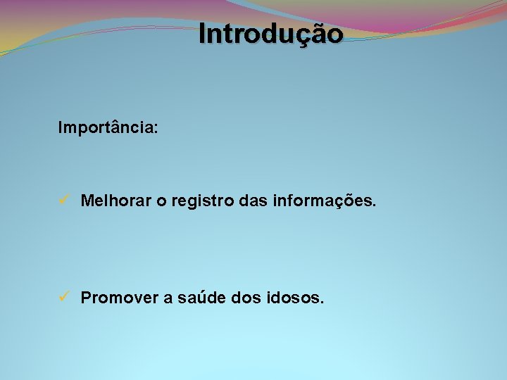 Introdução Importância: ü Melhorar o registro das informações. ü Promover a saúde dos idosos.