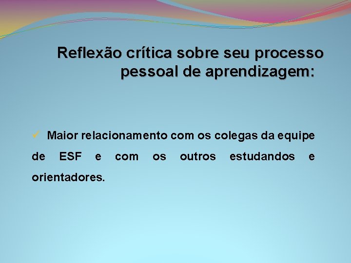 Reflexão crítica sobre seu processo pessoal de aprendizagem: ü Maior relacionamento com os colegas