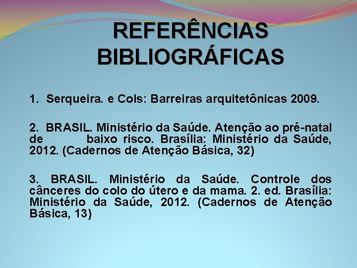 REFERÊNCIAS BIBLIOGRÁFICAS 1. Serqueira. e Cols: Barreiras arquitetônicas 2009. 2. BRASIL. Ministério da Saúde.