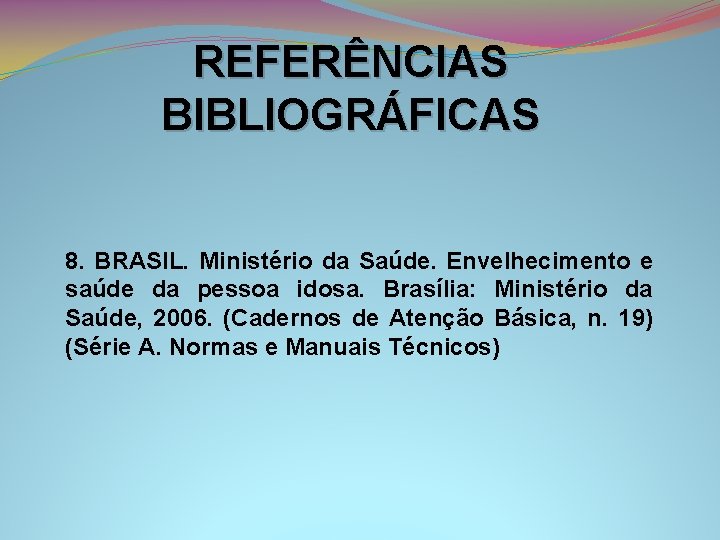 REFERÊNCIAS BIBLIOGRÁFICAS 8. BRASIL. Ministério da Saúde. Envelhecimento e saúde da pessoa idosa. Brasília: