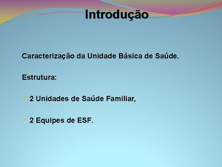 Introdução Caracterização da Unidade Básica de Saúde. Estrutura: ü 2 Unidades de Saúde Familiar,