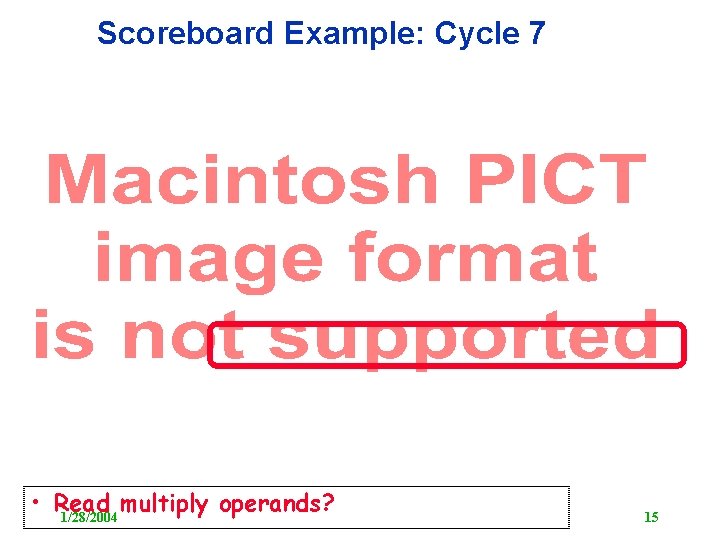 Scoreboard Example: Cycle 7 • Read multiply operands? 1/28/2004 15 
