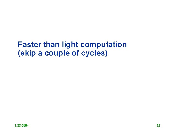 Faster than light computation (skip a couple of cycles) 1/28/2004 32 