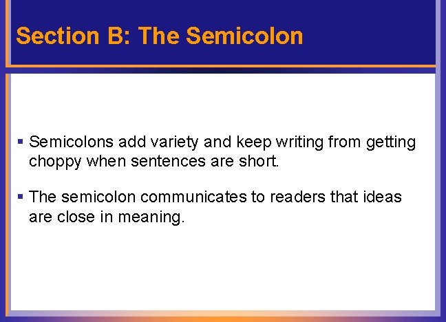 Section B: The Semicolon § Semicolons add variety and keep writing from getting choppy