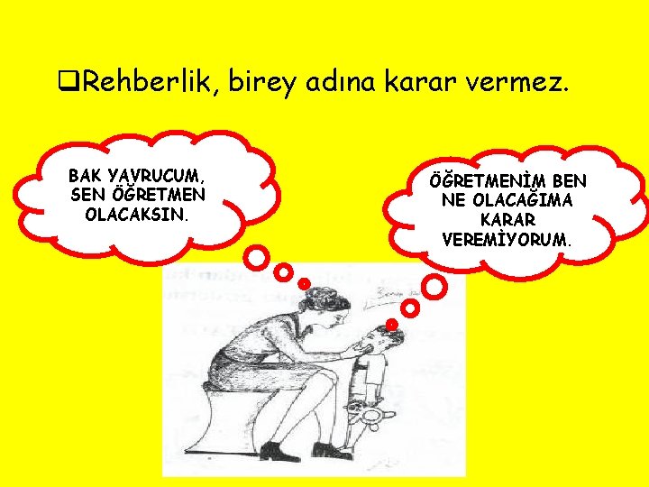 q. Rehberlik, birey adına karar vermez. BAK YAVRUCUM, SEN ÖĞRETMEN OLACAKSIN. ÖĞRETMENİM BEN NE