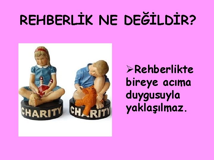 REHBERLİK NE DEĞİLDİR? ØRehberlikte bireye acıma duygusuyla yaklaşılmaz. 