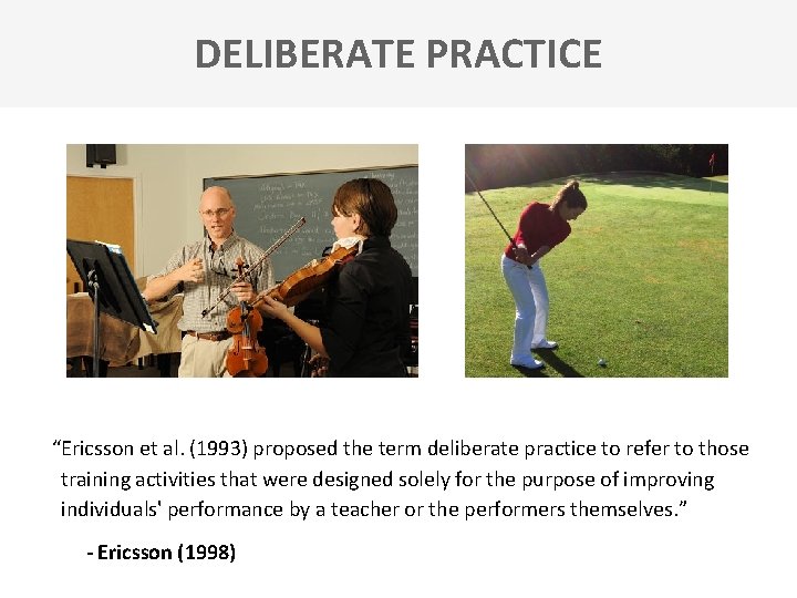 DELIBERATE PRACTICE “Ericsson et al. (1993) proposed the term deliberate practice to refer to