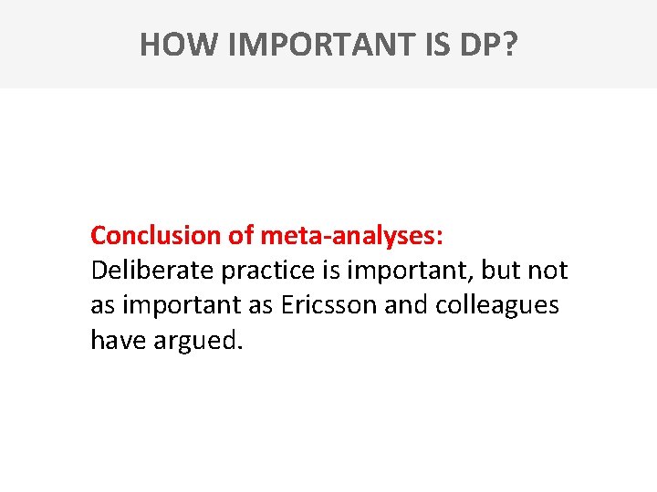 HOW IMPORTANT IS DP? Conclusion of meta-analyses: Deliberate practice is important, but not as