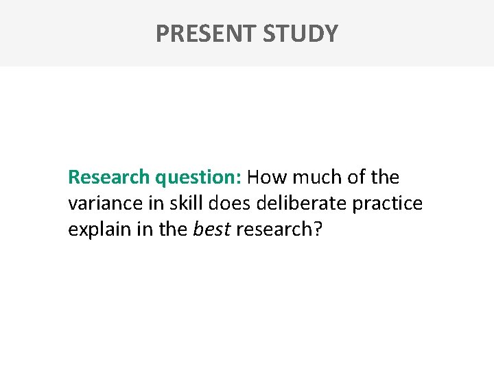 PRESENT STUDY Research question: How much of the variance in skill does deliberate practice