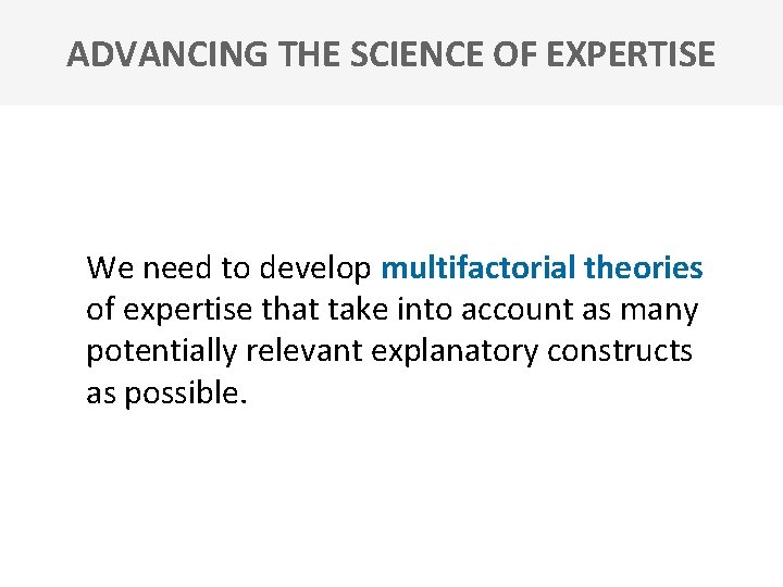 ADVANCING THE SCIENCE OF EXPERTISE We need to develop multifactorial theories of expertise that