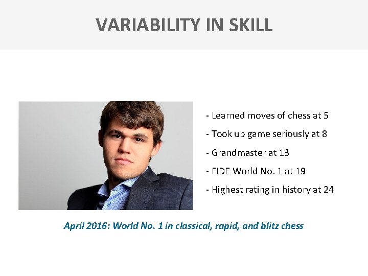 VARIABILITY IN SKILL - Learned moves of chess at 5 - Took up game