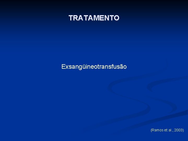 TRATAMENTO Exsangüineotransfusão (Ramos et al. , 2003) 