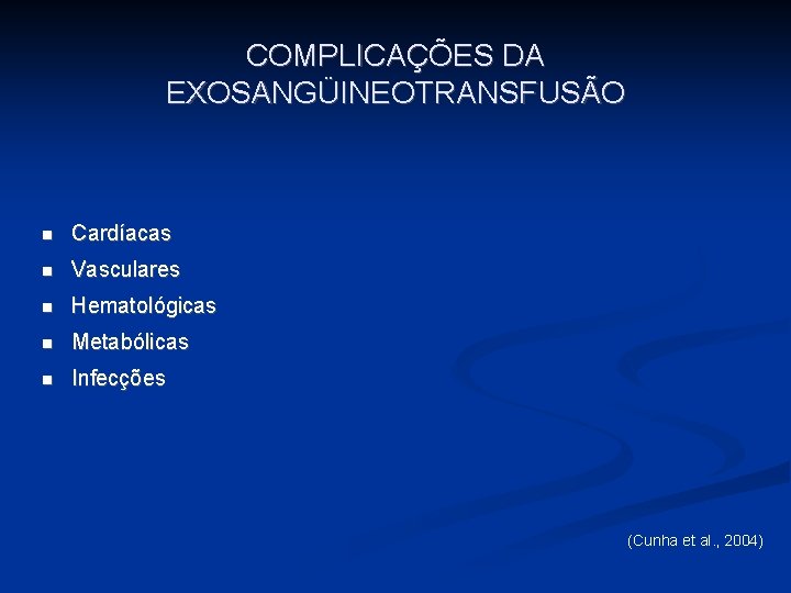 COMPLICAÇÕES DA EXOSANGÜINEOTRANSFUSÃO n Cardíacas n Vasculares n Hematológicas n Metabólicas n Infecções (Cunha