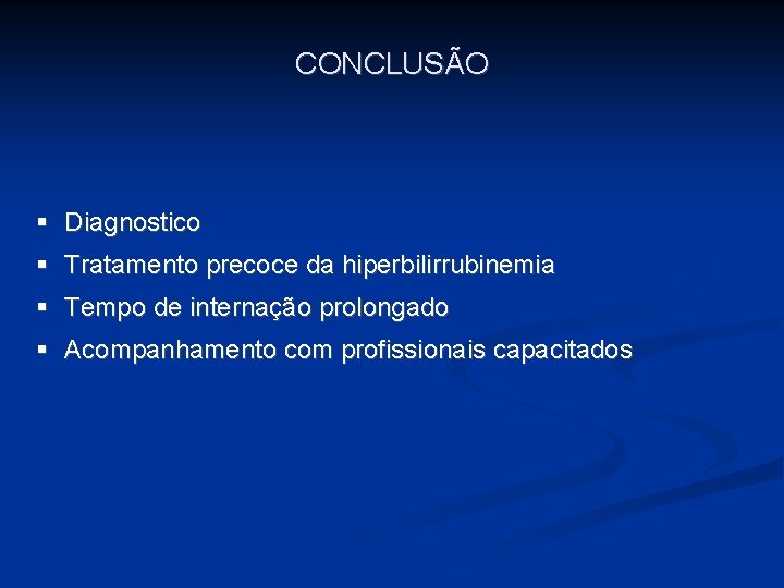 CONCLUSÃO § Diagnostico § Tratamento precoce da hiperbilirrubinemia § Tempo de internação prolongado §