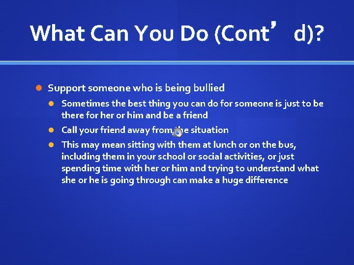 What Can You Do (Cont’d)? Support someone who is being bullied Sometimes the best