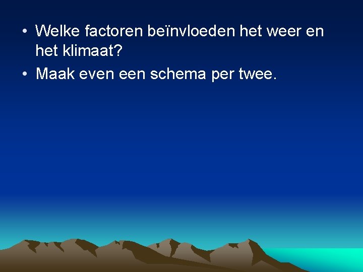  • Welke factoren beïnvloeden het weer en het klimaat? • Maak even een
