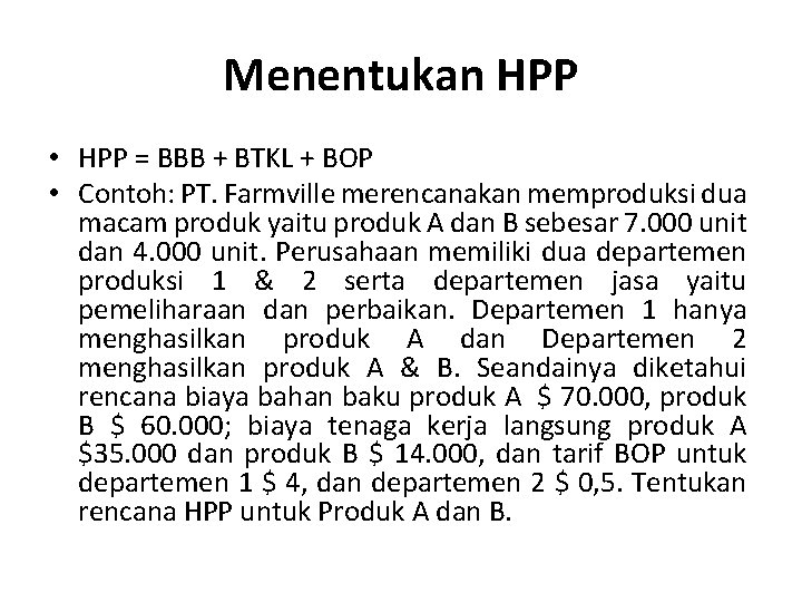 Menentukan HPP • HPP = BBB + BTKL + BOP • Contoh: PT. Farmville