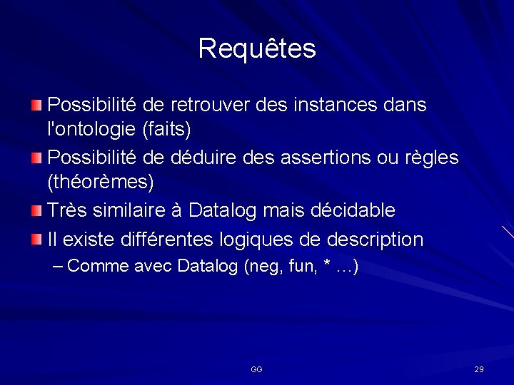 Requêtes Possibilité de retrouver des instances dans l'ontologie (faits) Possibilité de déduire des assertions