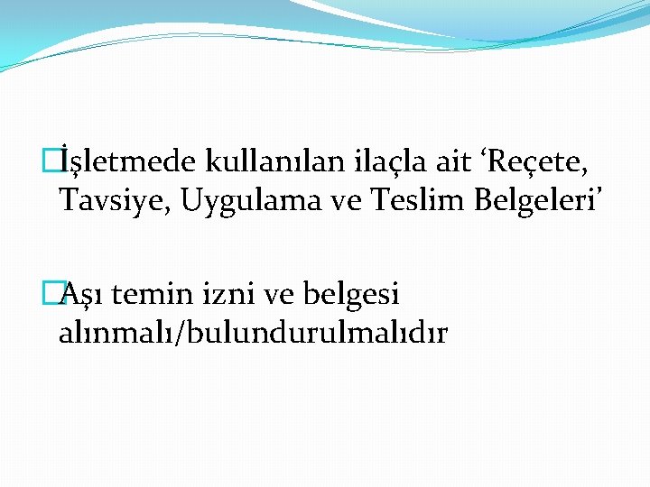 �İşletmede kullanılan ilaçla ait ‘Reçete, Tavsiye, Uygulama ve Teslim Belgeleri’ �Aşı temin izni ve