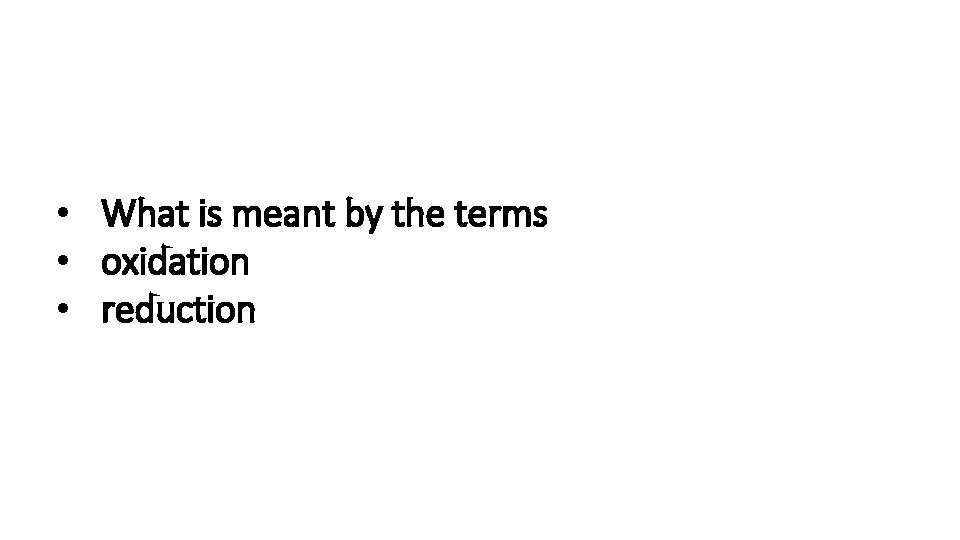  • What is meant by the terms • oxidation • reduction 