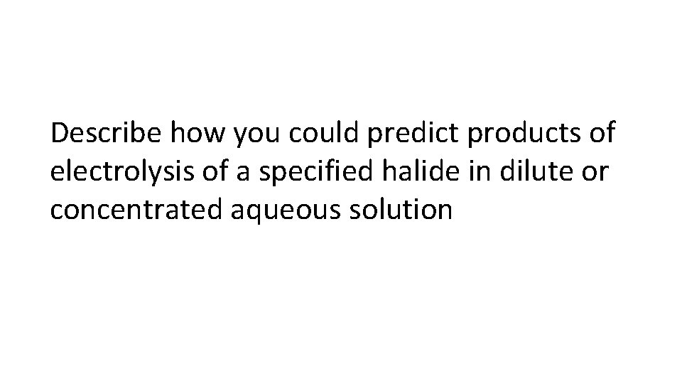 Describe how you could predict products of electrolysis of a specified halide in dilute
