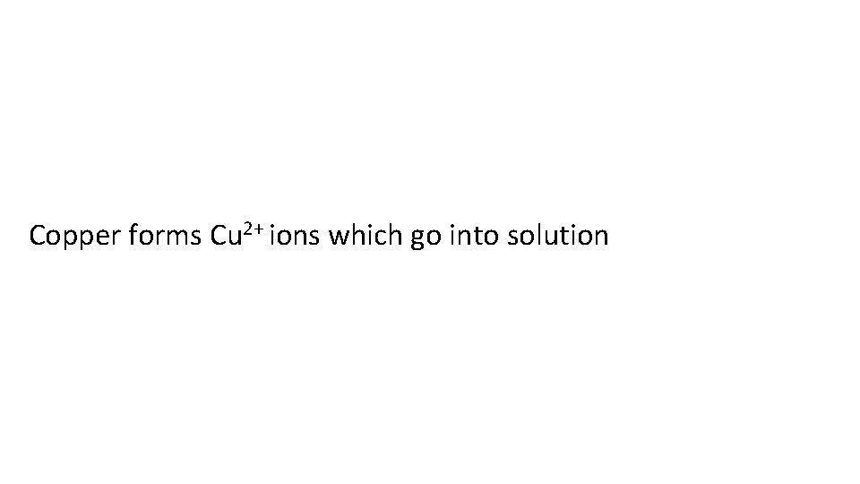 Copper forms Cu 2+ ions which go into solution 