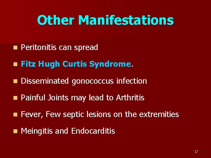 Other Manifestations n Peritonitis can spread n Fitz Hugh Curtis Syndrome. n Disseminated gonococcus