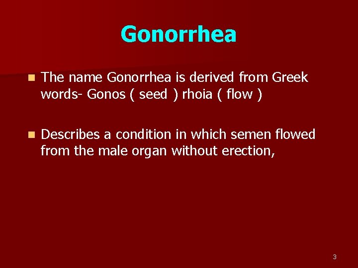 Gonorrhea n The name Gonorrhea is derived from Greek words- Gonos ( seed )