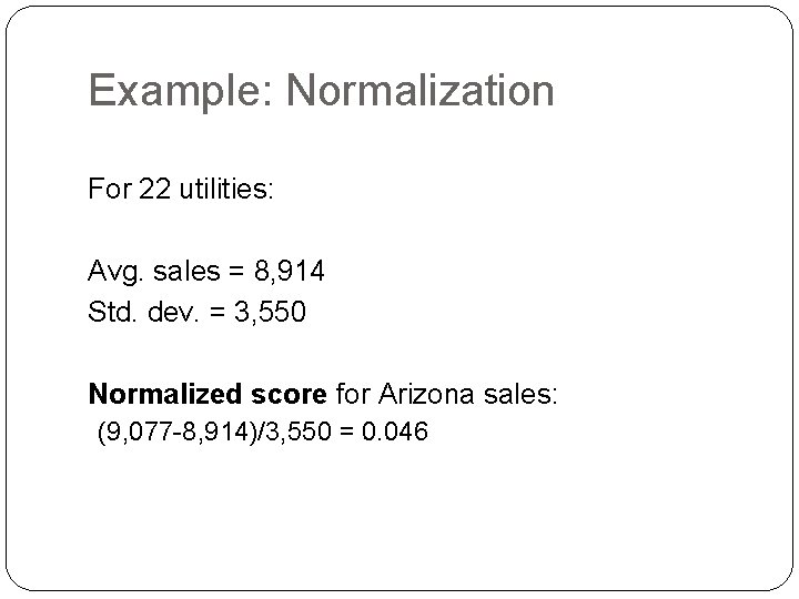 Example: Normalization For 22 utilities: Avg. sales = 8, 914 Std. dev. = 3,