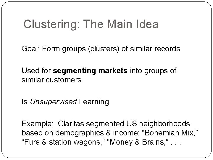 Clustering: The Main Idea Goal: Form groups (clusters) of similar records Used for segmenting