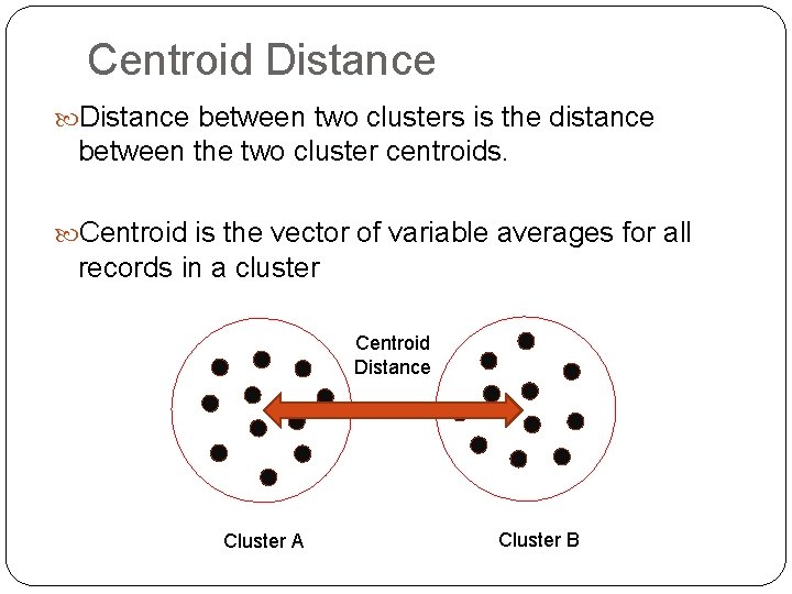 Centroid Distance between two clusters is the distance between the two cluster centroids. Centroid