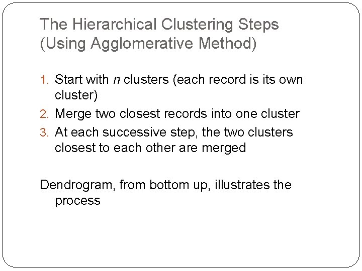 The Hierarchical Clustering Steps (Using Agglomerative Method) 1. Start with n clusters (each record