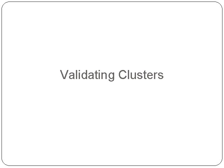 Validating Clusters 