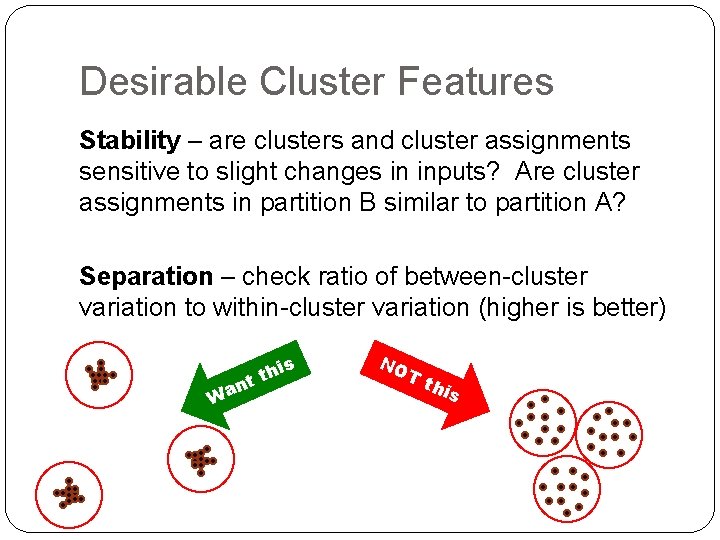 Desirable Cluster Features Stability – are clusters and cluster assignments sensitive to slight changes