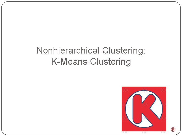 Nonhierarchical Clustering: K-Means Clustering 