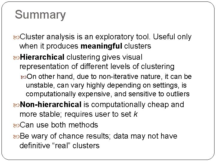 Summary Cluster analysis is an exploratory tool. Useful only when it produces meaningful clusters