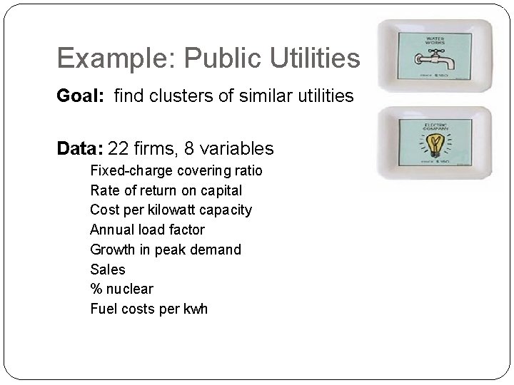 Example: Public Utilities Goal: find clusters of similar utilities Data: 22 firms, 8 variables
