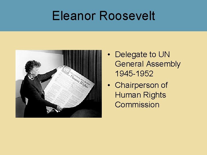 Eleanor Roosevelt • Delegate to UN General Assembly 1945 -1952 • Chairperson of Human